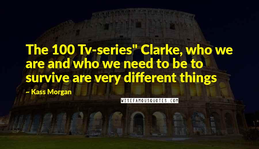 Kass Morgan quotes: The 100 Tv-series" Clarke, who we are and who we need to be to survive are very different things