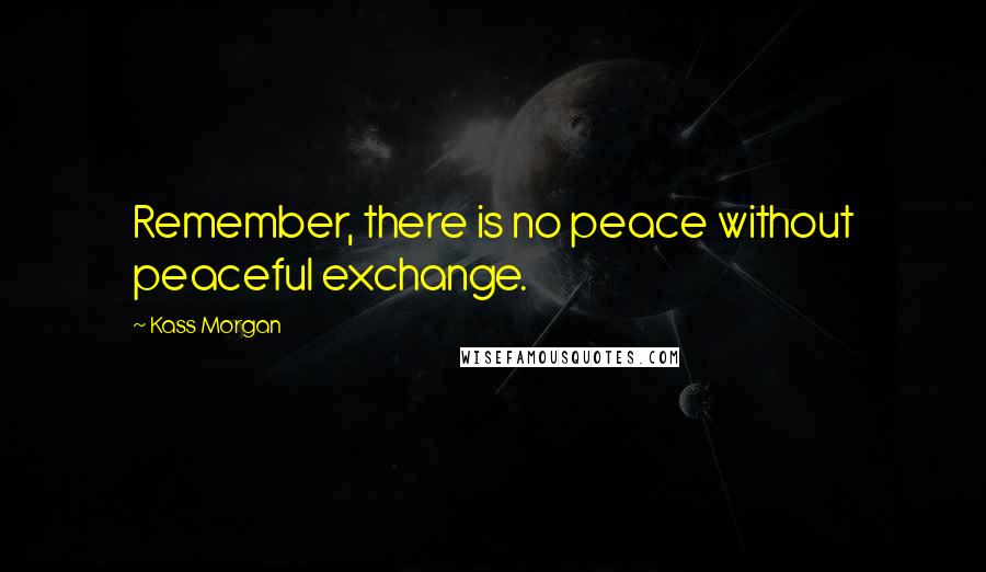 Kass Morgan quotes: Remember, there is no peace without peaceful exchange.