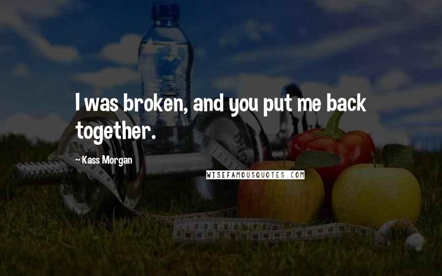 Kass Morgan quotes: I was broken, and you put me back together.