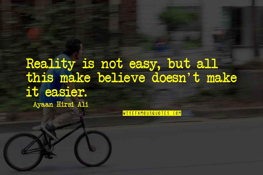 Kassab Jewelers Quotes By Ayaan Hirsi Ali: Reality is not easy, but all this make-believe