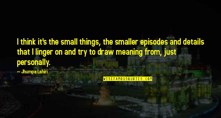 Kassahun Checole Quotes By Jhumpa Lahiri: I think it's the small things, the smaller Kassahun Checole Quotes By Jhumpa Lahiri: I think it's the small things, the smaller