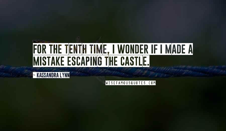 Kassandra Lynn quotes: For the tenth time, I wonder if I made a mistake escaping the castle.