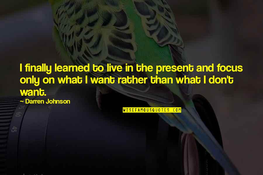 Kassar Routine Quotes By Darren Johnson: I finally learned to live in the present Kassar Routine Quotes By Darren Johnson: I finally learned to live in the present