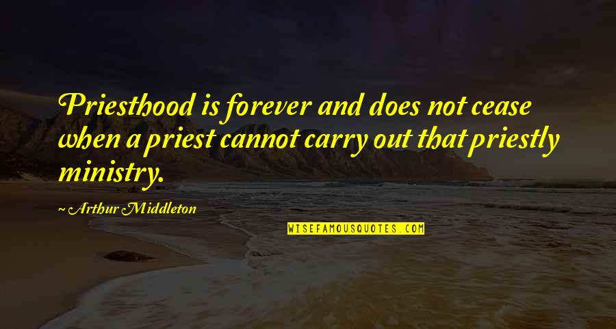Kassari Puhkemaja Quotes By Arthur Middleton: Priesthood is forever and does not cease when Kassari Puhkemaja Quotes By Arthur Middleton: Priesthood is forever and does not cease when