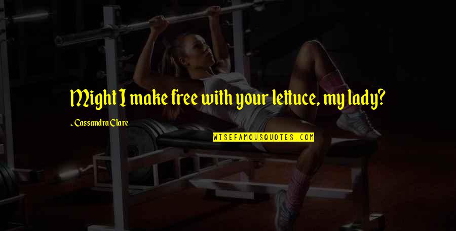 Kassasystem Quotes By Cassandra Clare: Might I make free with your lettuce, my