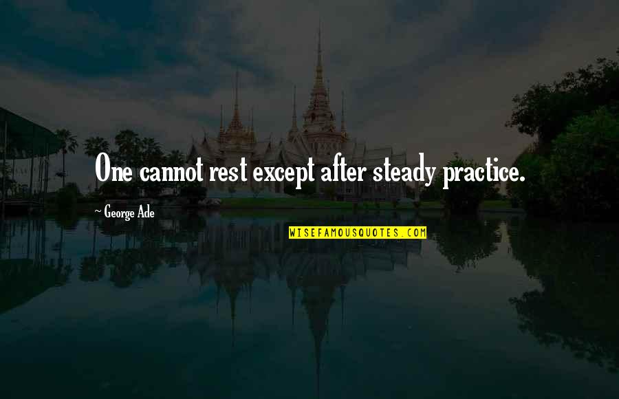 Kasseien Quotes By George Ade: One cannot rest except after steady practice. Kasseien Quotes By George Ade: One cannot rest except after steady practice.