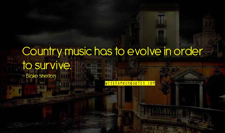 Kasselman Syndrome Quotes By Blake Shelton: Country music has to evolve in order to Kasselman Syndrome Quotes By Blake Shelton: Country music has to evolve in order to