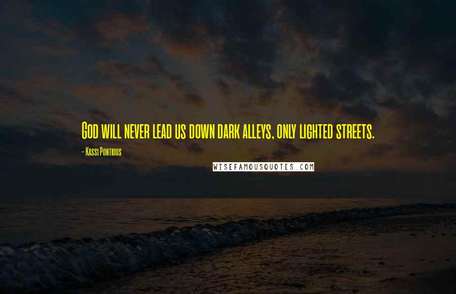 Kassi Pontious quotes: God will never lead us down dark alleys, only lighted streets.