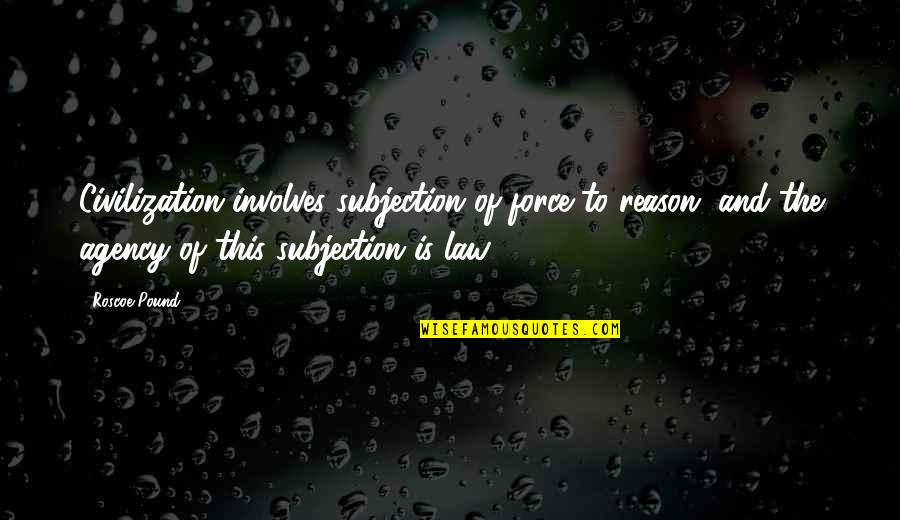 Kassidy Shameless Quotes By Roscoe Pound: Civilization involves subjection of force to reason, and Kassidy Shameless Quotes By Roscoe Pound: Civilization involves subjection of force to reason, and