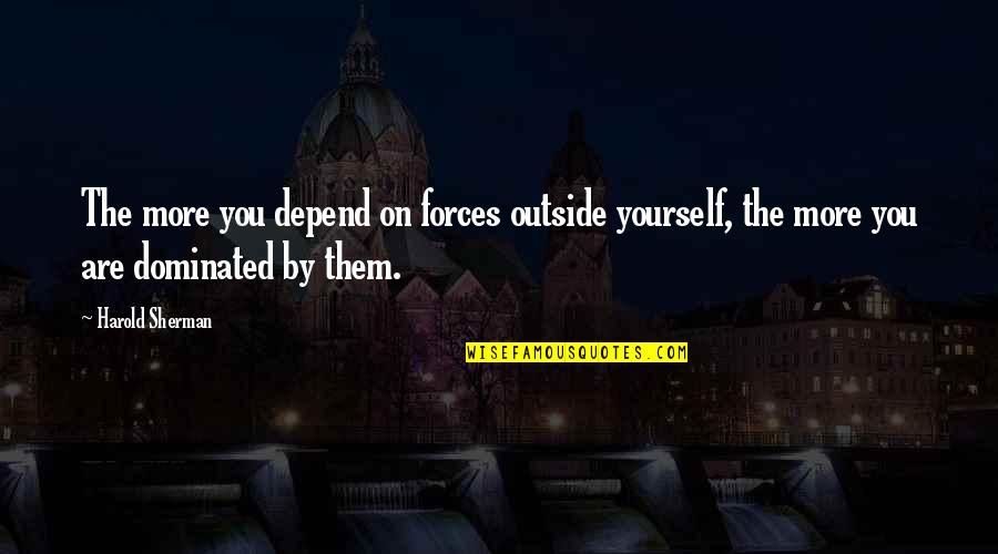 Kassner Nursery Quotes By Harold Sherman: The more you depend on forces outside yourself,