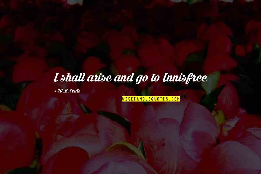 Kassy Dillon Quotes By W.B.Yeats: I shall arise and go to Innisfree Kassy Dillon Quotes By W.B.Yeats: I shall arise and go to Innisfree