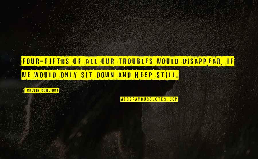 Kastana City Quotes By Calvin Coolidge: Four-fifths of all our troubles would disappear, if Kastana City Quotes By Calvin Coolidge: Four-fifths of all our troubles would disappear, if