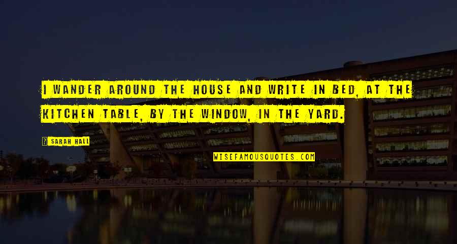 Kastar Quotes By Sarah Hall: I wander around the house and write in