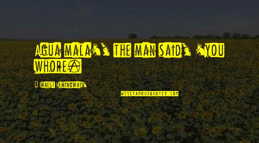 Kastaris Art Quotes By Ernest Hemingway,: Agua mala', the man said, 'you whore. Kastaris Art Quotes By Ernest Hemingway,: Agua mala', the man said, 'you whore.