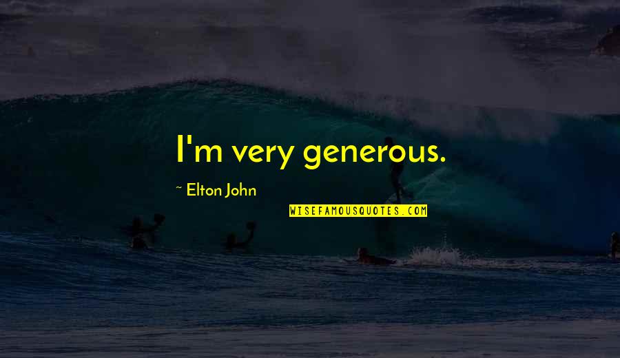 Kastberg Is Quotes By Elton John: I'm very generous. Kastberg Is Quotes By Elton John: I'm very generous.