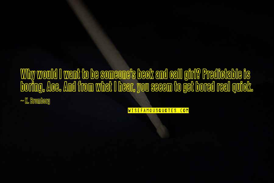 Kasteel Beer Quotes By K. Bromberg: Why would I want to be someone's beck Kasteel Beer Quotes By K. Bromberg: Why would I want to be someone's beck