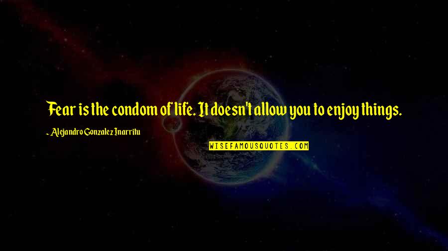 Kasteel Donker Quotes By Alejandro Gonzalez Inarritu: Fear is the condom of life. It doesn't Kasteel Donker Quotes By Alejandro Gonzalez Inarritu: Fear is the condom of life. It doesn't