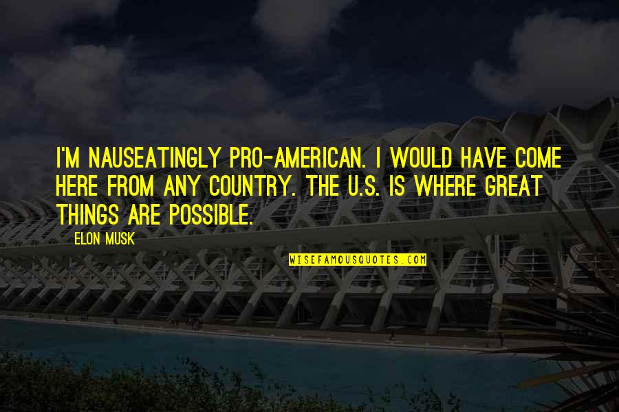 Kasteel Donker Quotes By Elon Musk: I'm nauseatingly pro-American. I would have come here Kasteel Donker Quotes By Elon Musk: I'm nauseatingly pro-American. I would have come here