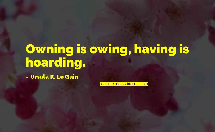 Kastein And Associates Quotes By Ursula K. Le Guin: Owning is owing, having is hoarding. Kastein And Associates Quotes By Ursula K. Le Guin: Owning is owing, having is hoarding.