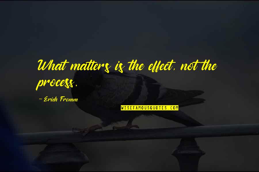 Kaster Quotes By Erich Fromm: What matters is the effect, not the process.