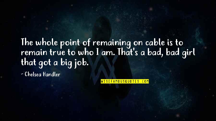 Kaster's Quotes By Chelsea Handler: The whole point of remaining on cable is