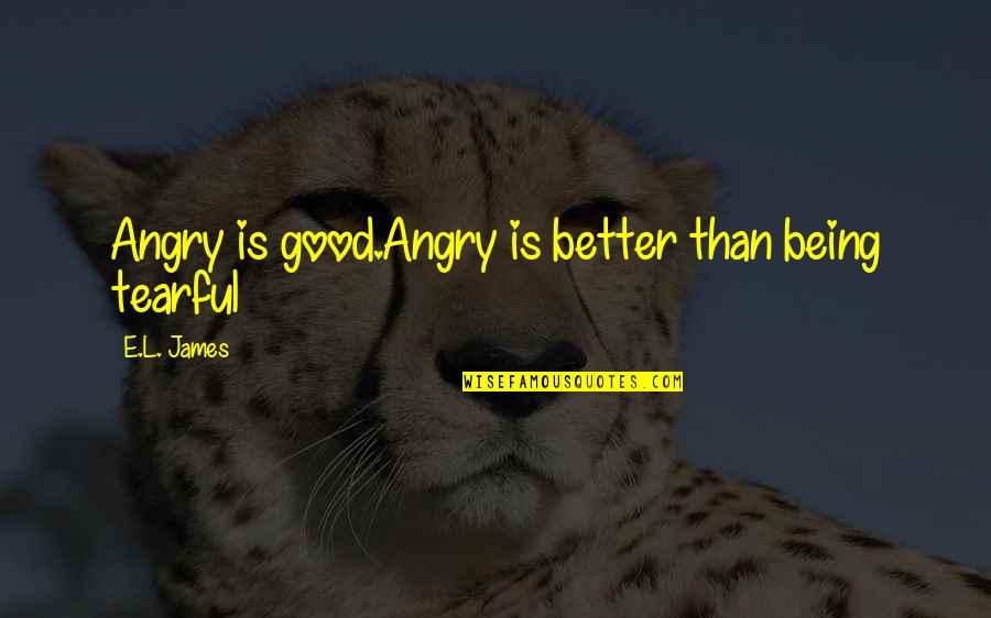 Kastes Lv Quotes By E.L. James: Angry is good.Angry is better than being tearful