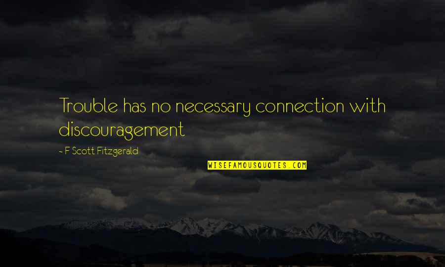 Kastetas Quotes By F Scott Fitzgerald: Trouble has no necessary connection with discouragement