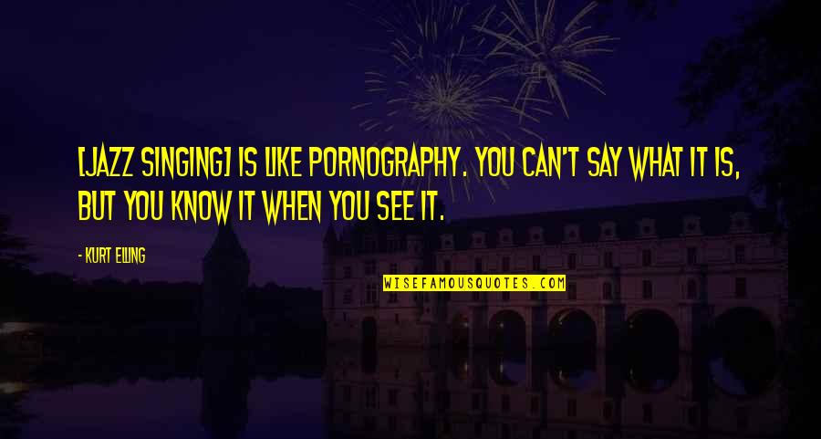 Kasthuri Shivakumar Quotes By Kurt Elling: [Jazz singing] is like pornography. You can't say