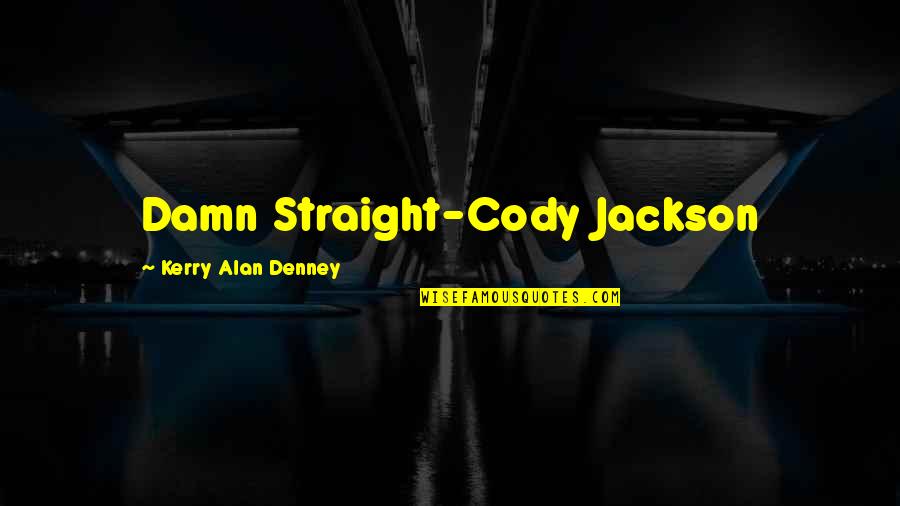 Kastigar V Quotes By Kerry Alan Denney: Damn Straight-Cody Jackson