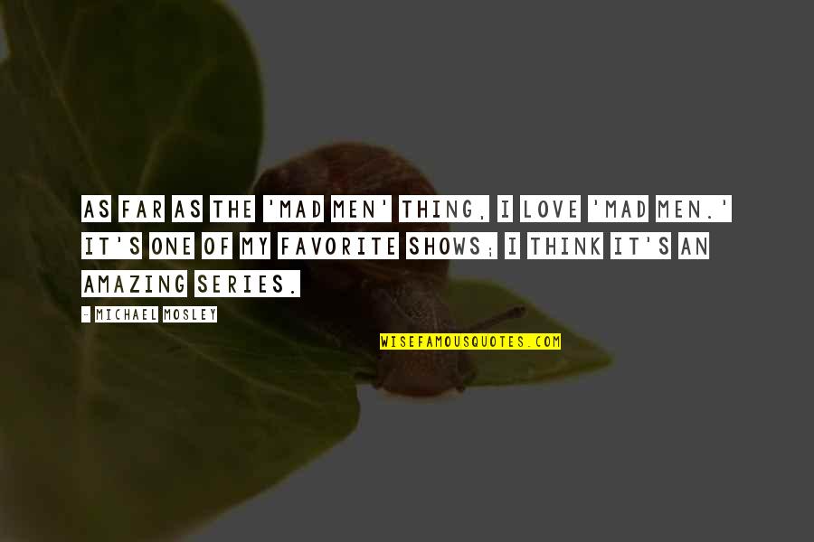 Kastler Bold Quotes By Michael Mosley: As far as the 'Mad Men' thing, I Kastler Bold Quotes By Michael Mosley: As far as the 'Mad Men' thing, I