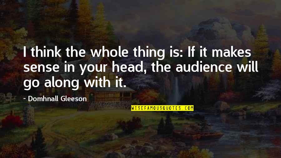 Kastman Goodman Quotes By Domhnall Gleeson: I think the whole thing is: If it Kastman Goodman Quotes By Domhnall Gleeson: I think the whole thing is: If it