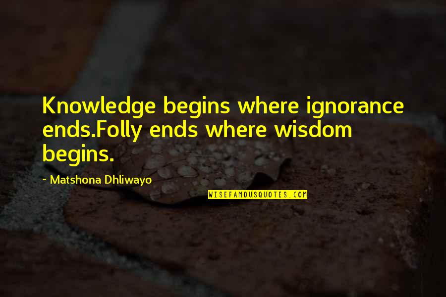 Kastners Quotes By Matshona Dhliwayo: Knowledge begins where ignorance ends.Folly ends where wisdom