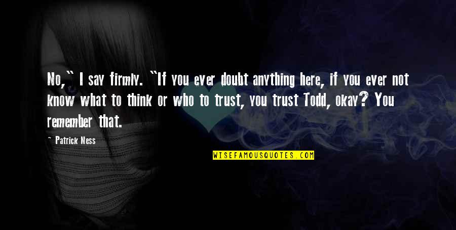 Kastor Quotes By Patrick Ness: No," I say firmly. "If you ever doubt