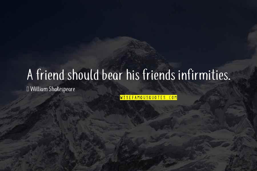 Kastrinakis Md Quotes By William Shakespeare: A friend should bear his friends infirmities. Kastrinakis Md Quotes By William Shakespeare: A friend should bear his friends infirmities.