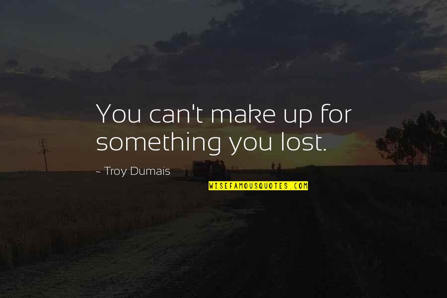 Kastro Hunter Quotes By Troy Dumais: You can't make up for something you lost. Kastro Hunter Quotes By Troy Dumais: You can't make up for something you lost.