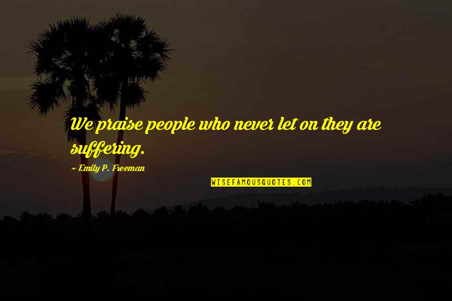 Kasturi Cherating Quotes By Emily P. Freeman: We praise people who never let on they