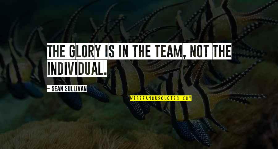 Kasturi Cherating Quotes By Sean Sullivan: The GLORY is in the TEAM, NOT the