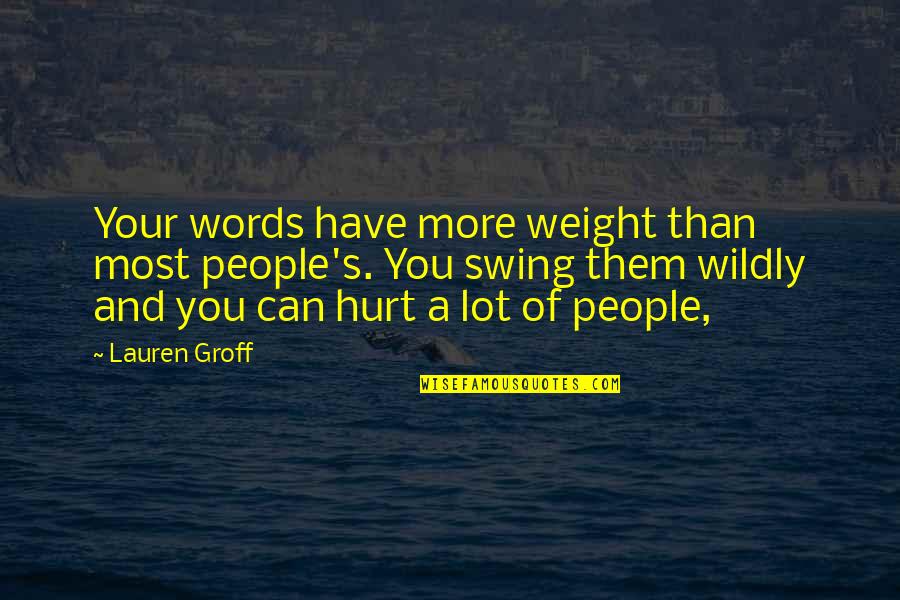 Kasugamycin Quotes By Lauren Groff: Your words have more weight than most people's. Kasugamycin Quotes By Lauren Groff: Your words have more weight than most people's.