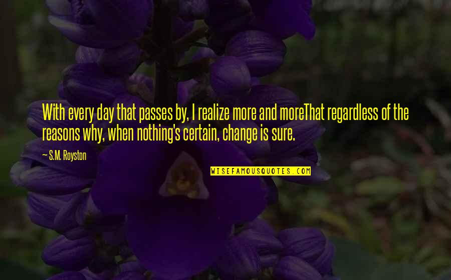 Kasule Co Quotes By S.M. Royston: With every day that passes by, I realize Kasule Co Quotes By S.M. Royston: With every day that passes by, I realize
