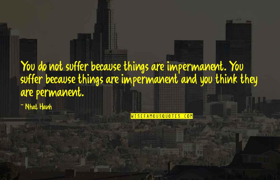 Kasumba Sehemu Quotes By Nhat Hanh: You do not suffer because things are impermanent. Kasumba Sehemu Quotes By Nhat Hanh: You do not suffer because things are impermanent.