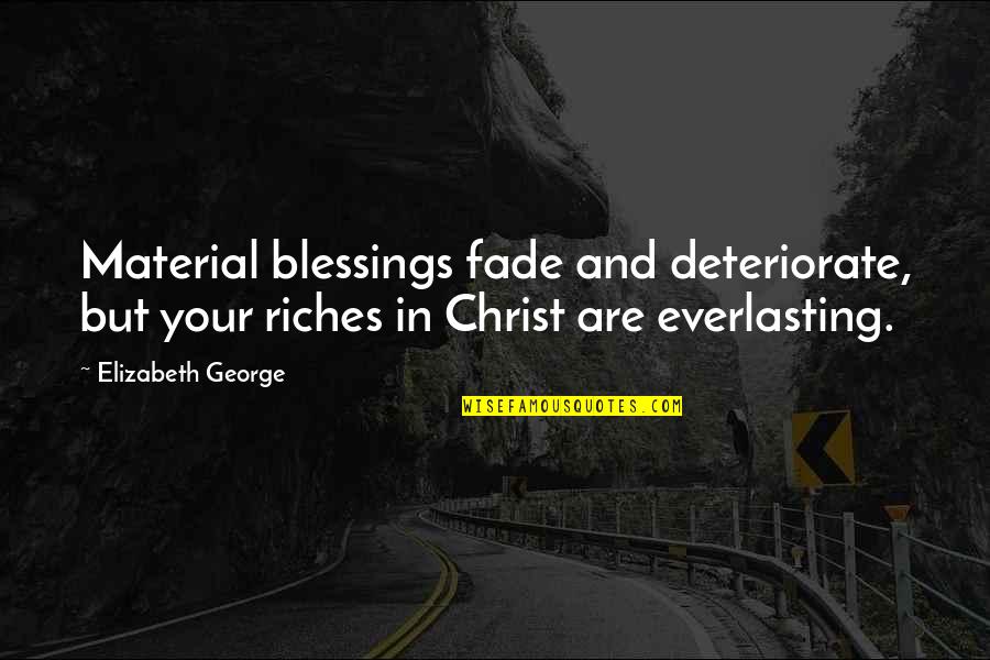 Kasumi Goto Quotes By Elizabeth George: Material blessings fade and deteriorate, but your riches Kasumi Goto Quotes By Elizabeth George: Material blessings fade and deteriorate, but your riches