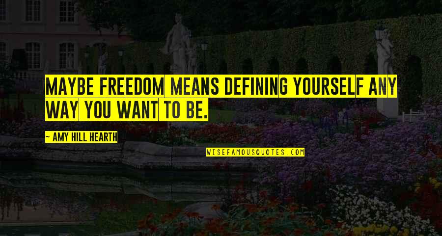 Kasus Setya Quotes By Amy Hill Hearth: Maybe freedom means defining yourself any way you Kasus Setya Quotes By Amy Hill Hearth: Maybe freedom means defining yourself any way you