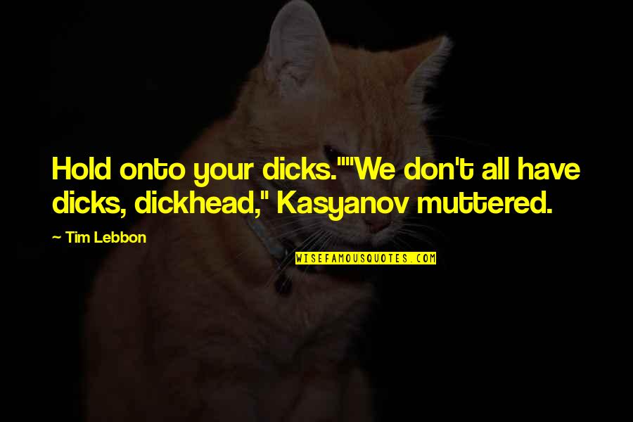 Kasyanov Quotes By Tim Lebbon: Hold onto your dicks.""We don't all have dicks,