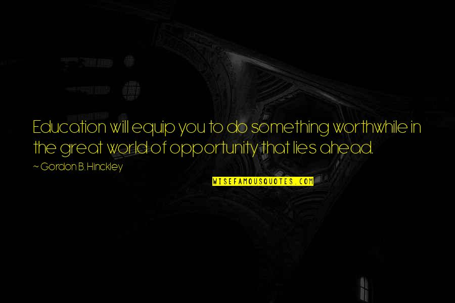 Kaszonyi Dorka Quotes By Gordon B. Hinckley: Education will equip you to do something worthwhile Kaszonyi Dorka Quotes By Gordon B. Hinckley: Education will equip you to do something worthwhile