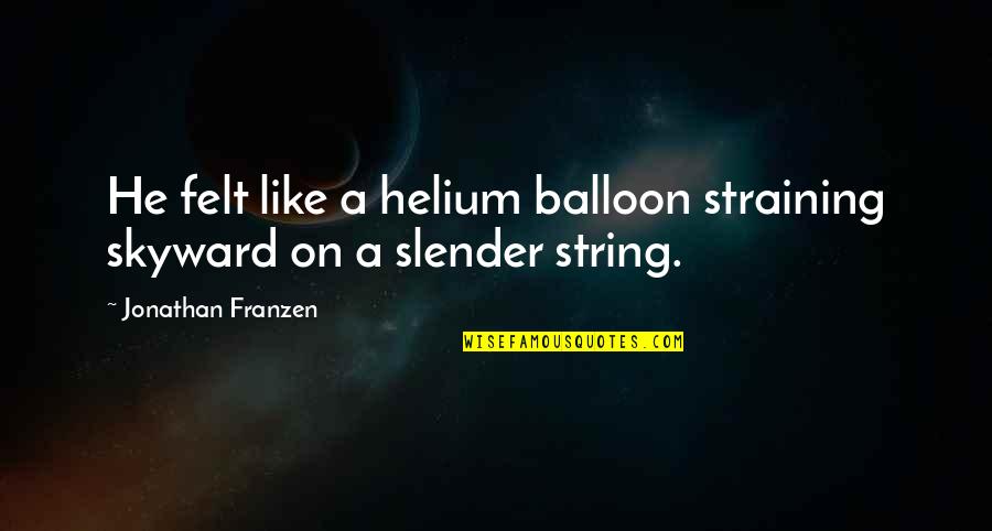 Kasztelan Konkurs Quotes By Jonathan Franzen: He felt like a helium balloon straining skyward Kasztelan Konkurs Quotes By Jonathan Franzen: He felt like a helium balloon straining skyward