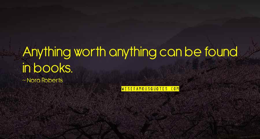 Kaszubski Jeziora Quotes By Nora Roberts: Anything worth anything can be found in books. Kaszubski Jeziora Quotes By Nora Roberts: Anything worth anything can be found in books.