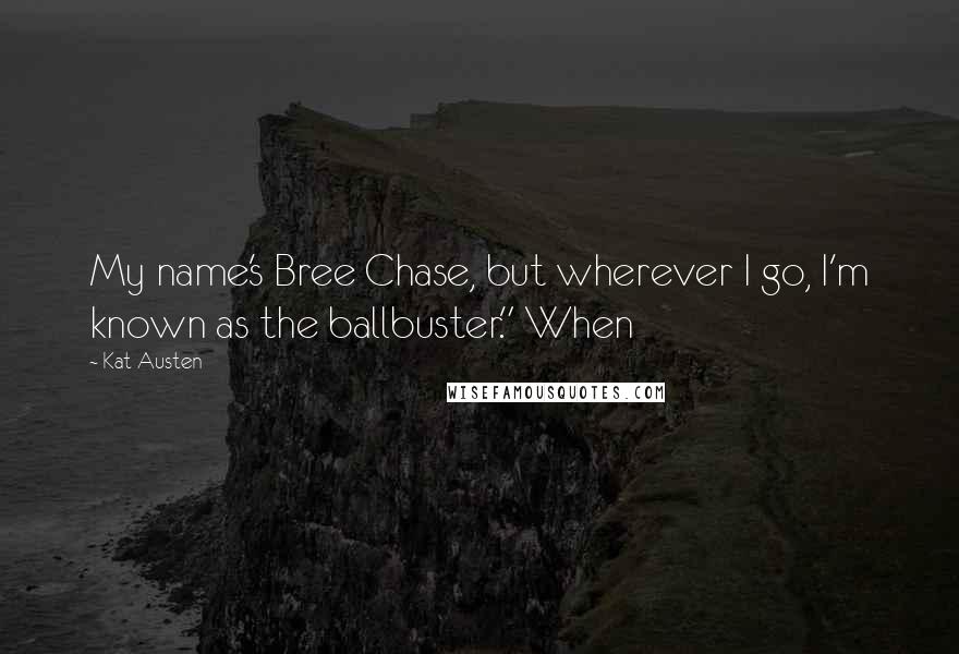 Kat Austen quotes: My name's Bree Chase, but wherever I go, I'm known as the ballbuster." When