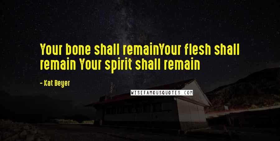 Kat Beyer quotes: Your bone shall remainYour flesh shall remain Your spirit shall remain