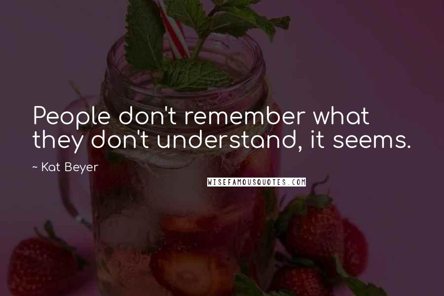 Kat Beyer quotes: People don't remember what they don't understand, it seems.