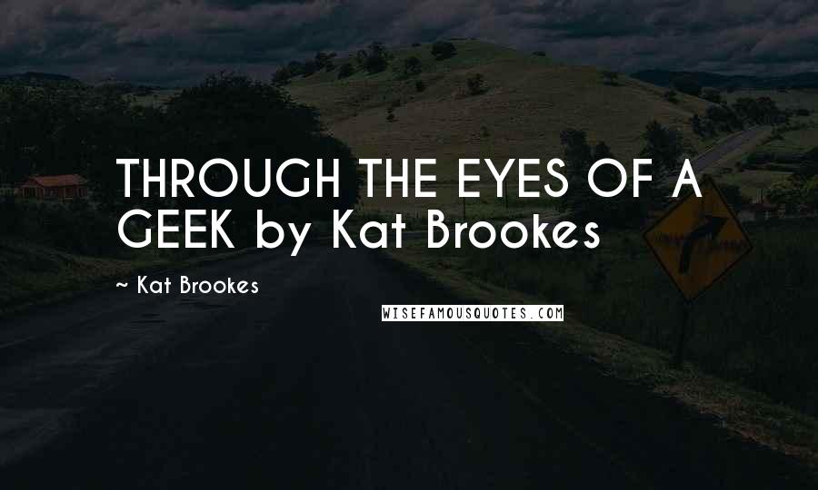 Kat Brookes quotes: THROUGH THE EYES OF A GEEK by Kat Brookes